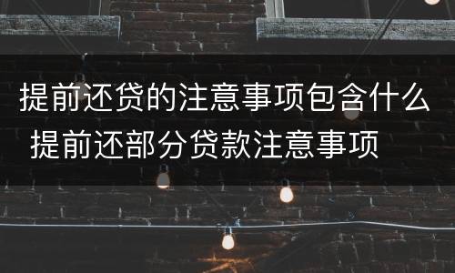 提前还贷的注意事项包含什么 提前还部分贷款注意事项