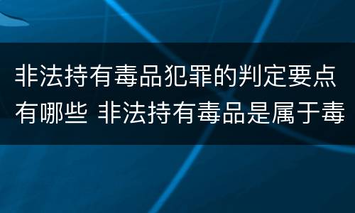 非法持有毒品犯罪的判定要点有哪些 非法持有毒品是属于毒品犯罪吗