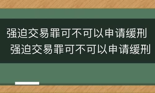 强迫交易罪可不可以申请缓刑 强迫交易罪可不可以申请缓刑呢