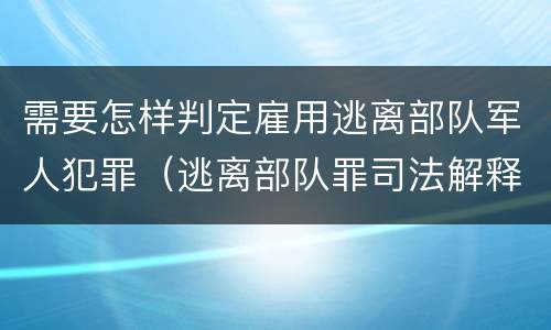 需要怎样判定雇用逃离部队军人犯罪（逃离部队罪司法解释）