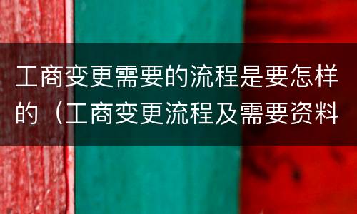 工商变更需要的流程是要怎样的（工商变更流程及需要资料）