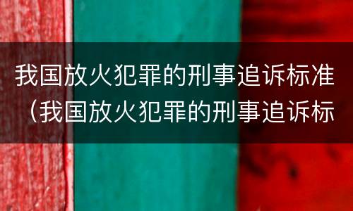 我国放火犯罪的刑事追诉标准（我国放火犯罪的刑事追诉标准为）