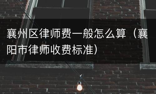 襄州区律师费一般怎么算（襄阳市律师收费标准）