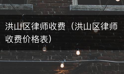 洪山区律师收费（洪山区律师收费价格表）
