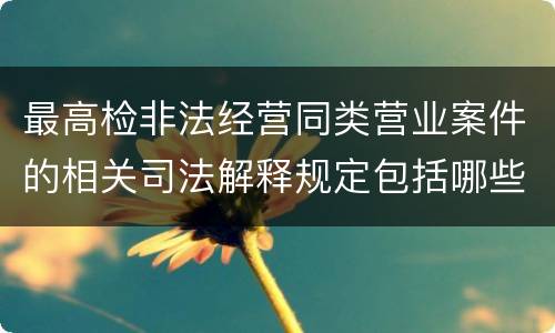 最高检非法经营同类营业案件的相关司法解释规定包括哪些重要内容