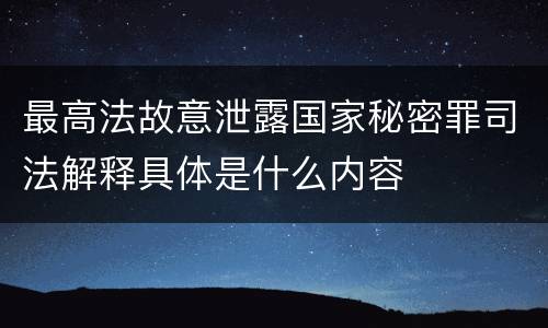 最高法故意泄露国家秘密罪司法解释具体是什么内容