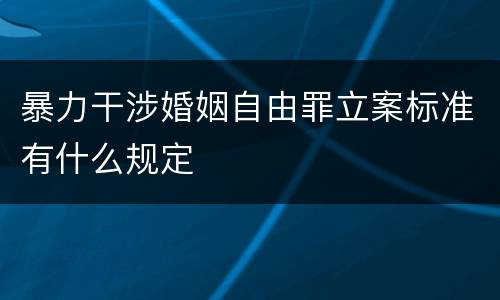 暴力干涉婚姻自由罪立案标准有什么规定
