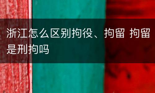 浙江怎么区别拘役、拘留 拘留是刑拘吗