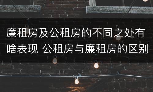 廉租房及公租房的不同之处有啥表现 公租房与廉租房的区别都在此,别再搞错了!