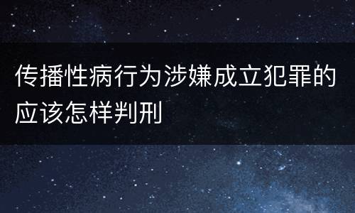 传播性病行为涉嫌成立犯罪的应该怎样判刑