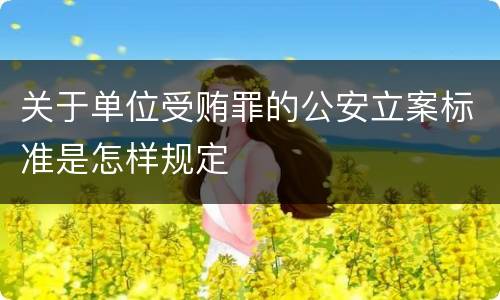 关于单位受贿罪的公安立案标准是怎样规定