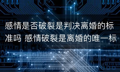感情是否破裂是判决离婚的标准吗 感情破裂是离婚的唯一标准