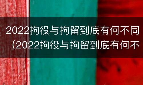 2022拘役与拘留到底有何不同（2022拘役与拘留到底有何不同呢）