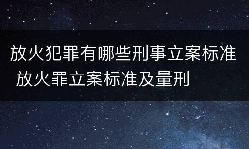 放火犯罪有哪些刑事立案标准 放火罪立案标准及量刑