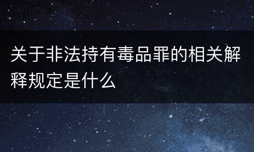 关于非法持有毒品罪的相关解释规定是什么