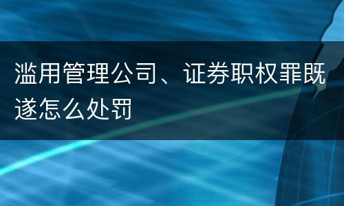 滥用管理公司、证券职权罪既遂怎么处罚