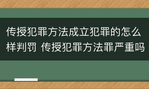 传授犯罪方法成立犯罪的怎么样判罚 传授犯罪方法罪严重吗