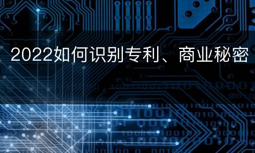 2022如何识别专利、商业秘密