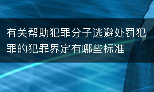 有关帮助犯罪分子逃避处罚犯罪的犯罪界定有哪些标准