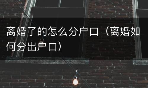 离婚了的怎么分户口（离婚如何分出户口）