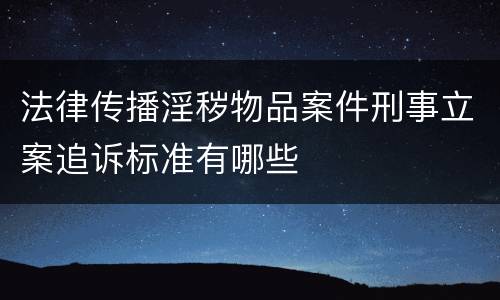 法律传播淫秽物品案件刑事立案追诉标准有哪些