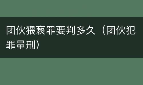 团伙猥亵罪要判多久（团伙犯罪量刑）