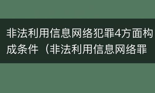 非法利用信息网络犯罪4方面构成条件（非法利用信息网络罪的概念）