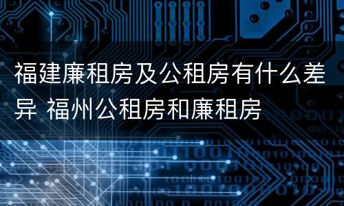 福建廉租房及公租房有什么差异 福州公租房和廉租房