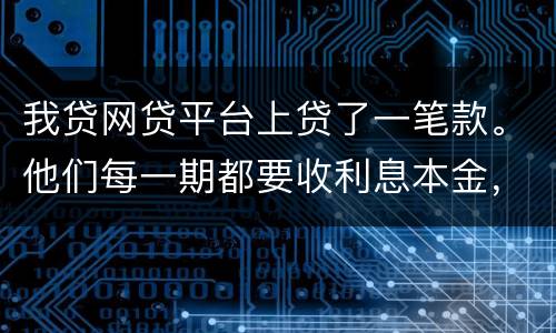 我贷网贷平台上贷了一笔款。他们每一期都要收利息本金，服务费。