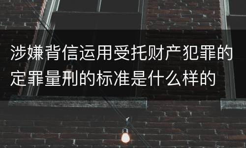 涉嫌背信运用受托财产犯罪的定罪量刑的标准是什么样的