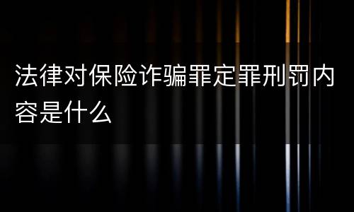 法律对保险诈骗罪定罪刑罚内容是什么