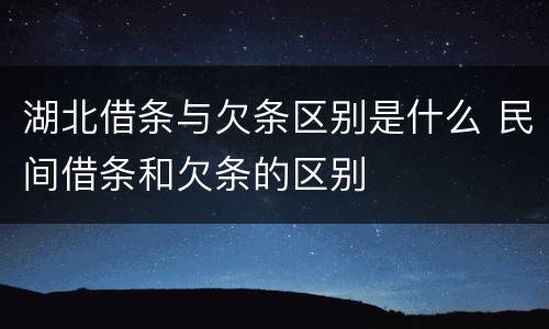 湖北借条与欠条区别是什么 民间借条和欠条的区别