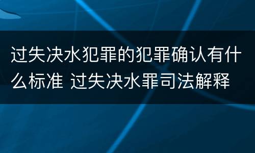 过失决水犯罪的犯罪确认有什么标准 过失决水罪司法解释