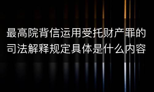 最高院背信运用受托财产罪的司法解释规定具体是什么内容