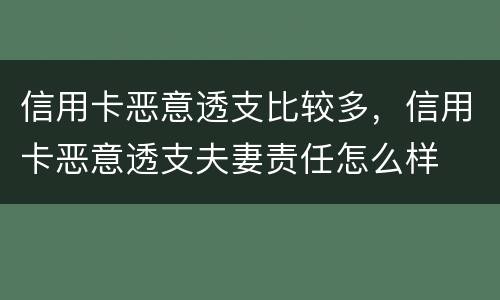 信用卡恶意透支比较多，信用卡恶意透支夫妻责任怎么样