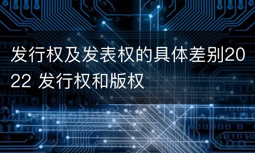 发行权及发表权的具体差别2022 发行权和版权