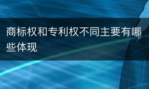 商标权和专利权不同主要有哪些体现