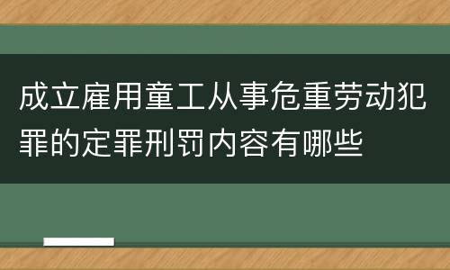 成立雇用童工从事危重劳动犯罪的定罪刑罚内容有哪些