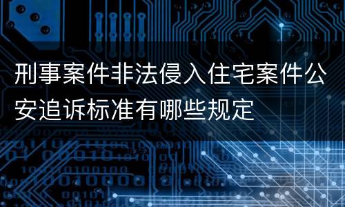 刑事案件非法侵入住宅案件公安追诉标准有哪些规定