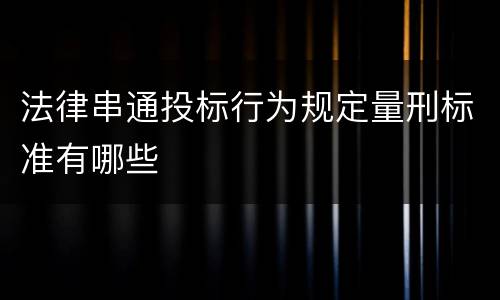 法律串通投标行为规定量刑标准有哪些