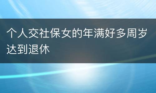 个人交社保女的年满好多周岁达到退休