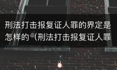 刑法打击报复证人罪的界定是怎样的（刑法打击报复证人罪的界定是怎样的标准）