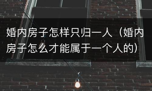 婚内房子怎样只归一人（婚内房子怎么才能属于一个人的）