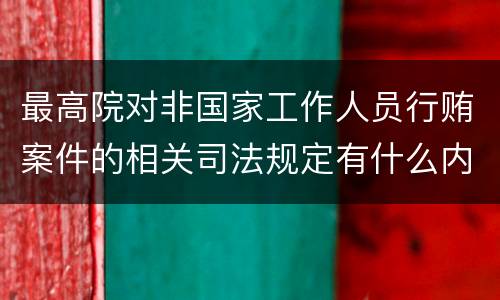 最高院对非国家工作人员行贿案件的相关司法规定有什么内容