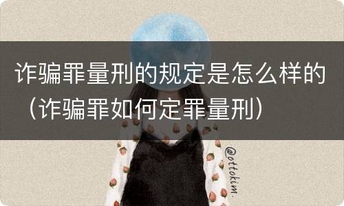诈骗罪量刑的规定是怎么样的（诈骗罪如何定罪量刑）