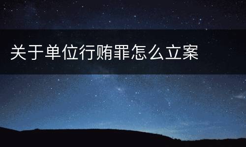 关于单位行贿罪怎么立案