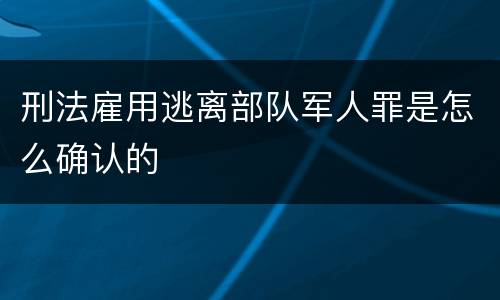 刑法雇用逃离部队军人罪是怎么确认的