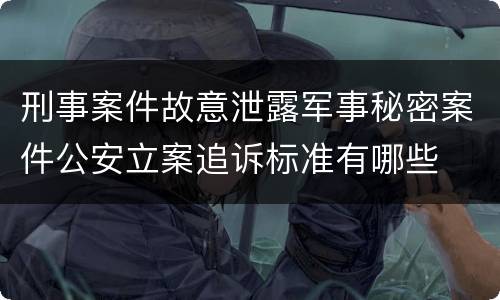 刑事案件故意泄露军事秘密案件公安立案追诉标准有哪些