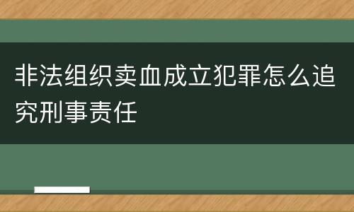 非法组织卖血成立犯罪怎么追究刑事责任