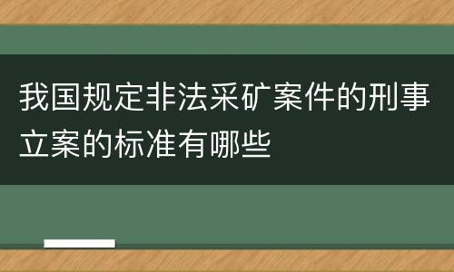 我国规定非法采矿案件的刑事立案的标准有哪些